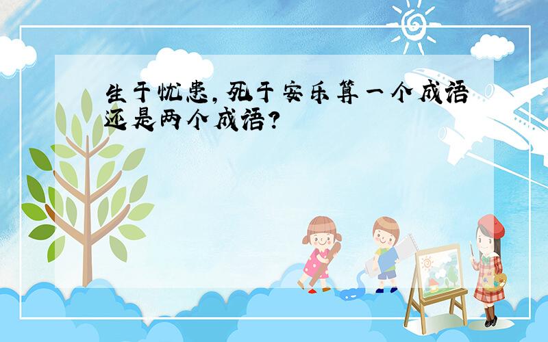 生于忧患,死于安乐算一个成语还是两个成语?