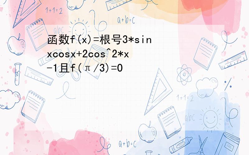 函数f(x)=根号3*sinxcosx+2cos^2*x-1且f(π/3)=0