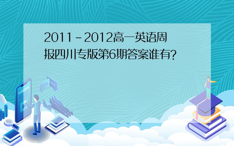 2011-2012高一英语周报四川专版第6期答案谁有?