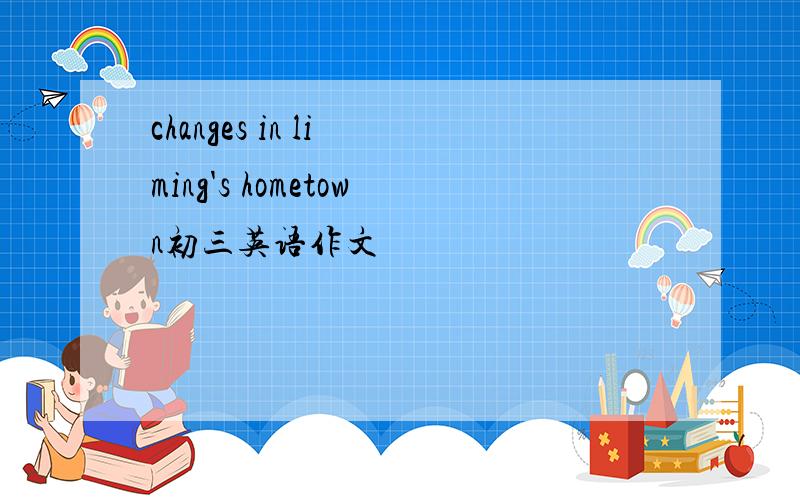 changes in li ming's hometown初三英语作文