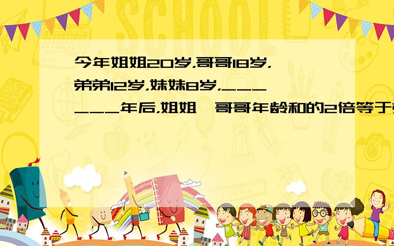 今年姐姐20岁，哥哥18岁，弟弟12岁，妹妹8岁，______年后，姐姐、哥哥年龄和的2倍等于弟弟、妹妹年龄和的3倍．