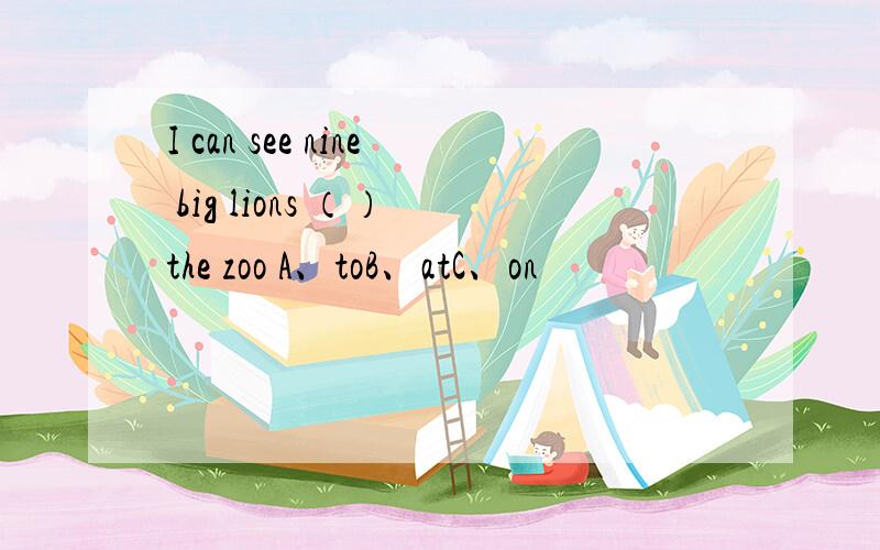 I can see nine big lions （） the zoo A、toB、atC、on