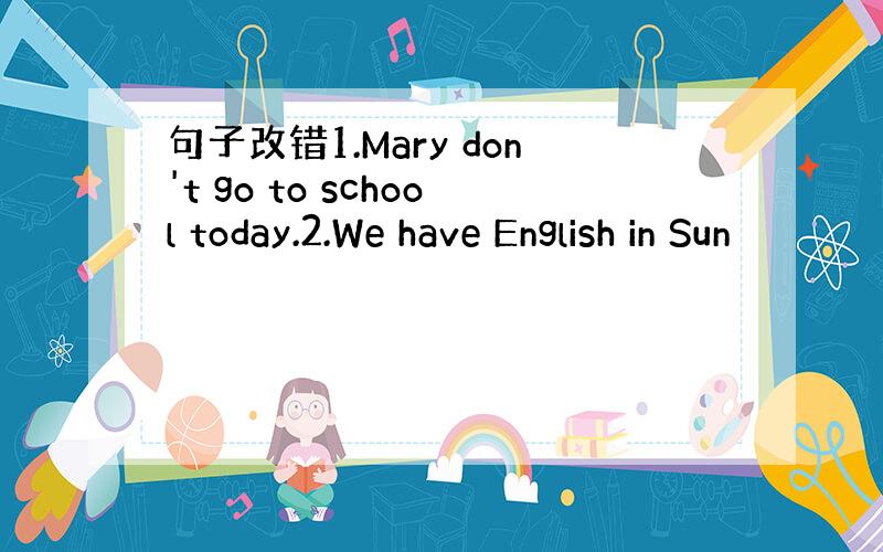 句子改错1.Mary don't go to school today.2.We have English in Sun