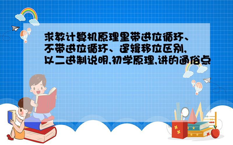 求教计算机原理里带进位循环、不带进位循环、逻辑移位区别,以二进制说明,初学原理,讲的通俗点