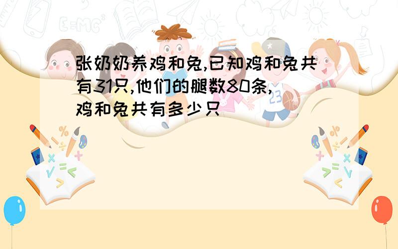 张奶奶养鸡和兔,已知鸡和兔共有31只,他们的腿数80条,鸡和兔共有多少只