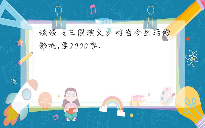 谈谈《三国演义》对当今生活的影响,要2000字.