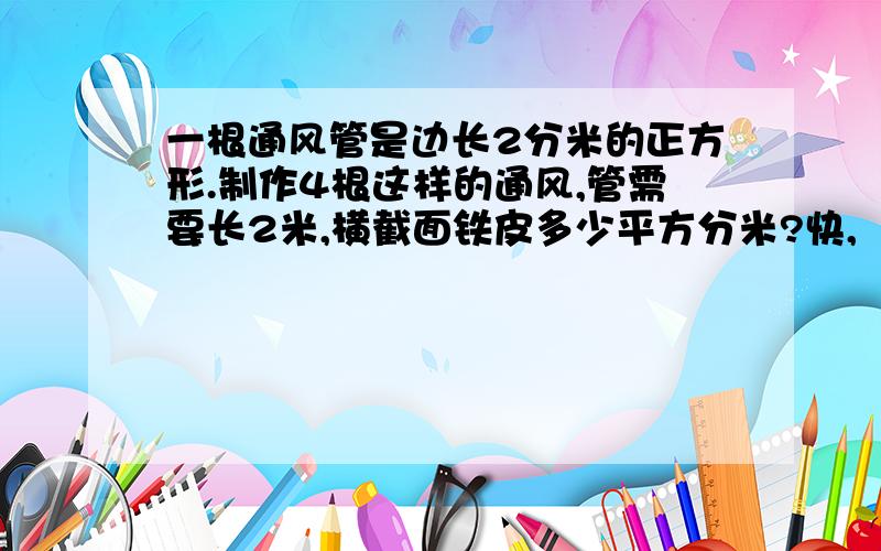 一根通风管是边长2分米的正方形.制作4根这样的通风,管需要长2米,横截面铁皮多少平方分米?快,