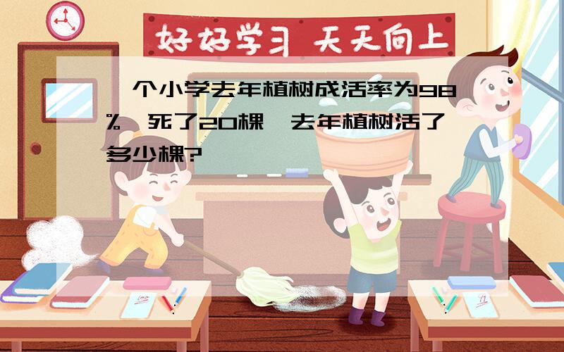 一个小学去年植树成活率为98%,死了20棵,去年植树活了多少棵?