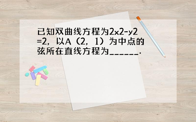 已知双曲线方程为2x2-y2=2，以A（2，1）为中点的弦所在直线方程为______．