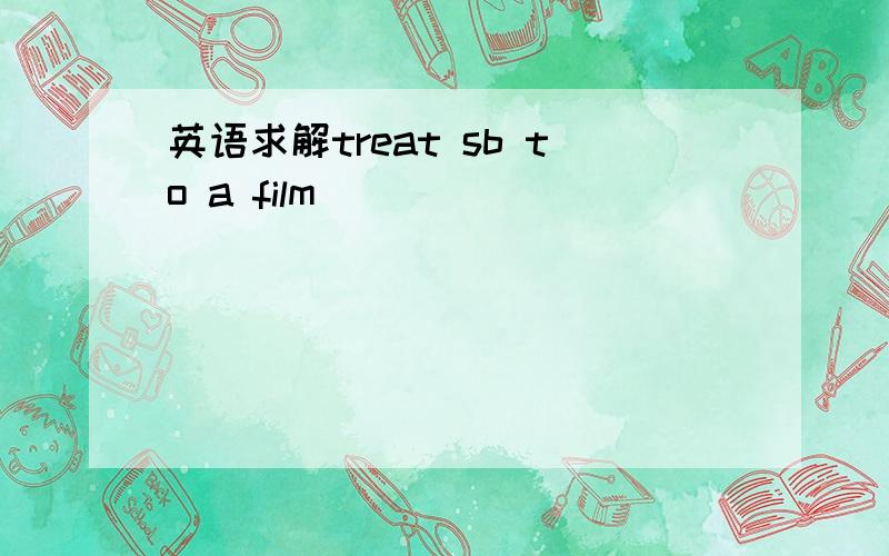 英语求解treat sb to a film