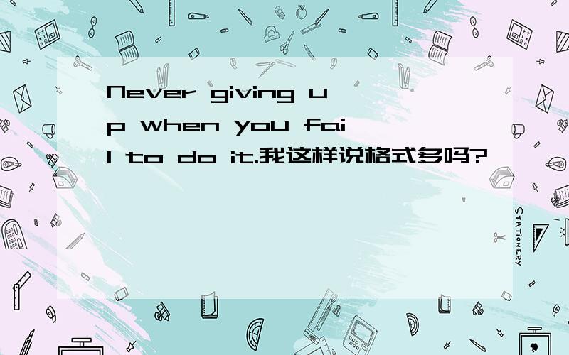 Never giving up when you fail to do it.我这样说格式多吗?