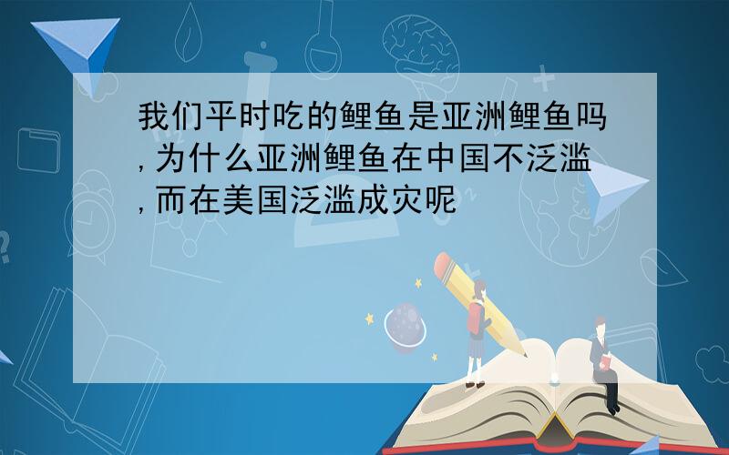 我们平时吃的鲤鱼是亚洲鲤鱼吗,为什么亚洲鲤鱼在中国不泛滥,而在美国泛滥成灾呢