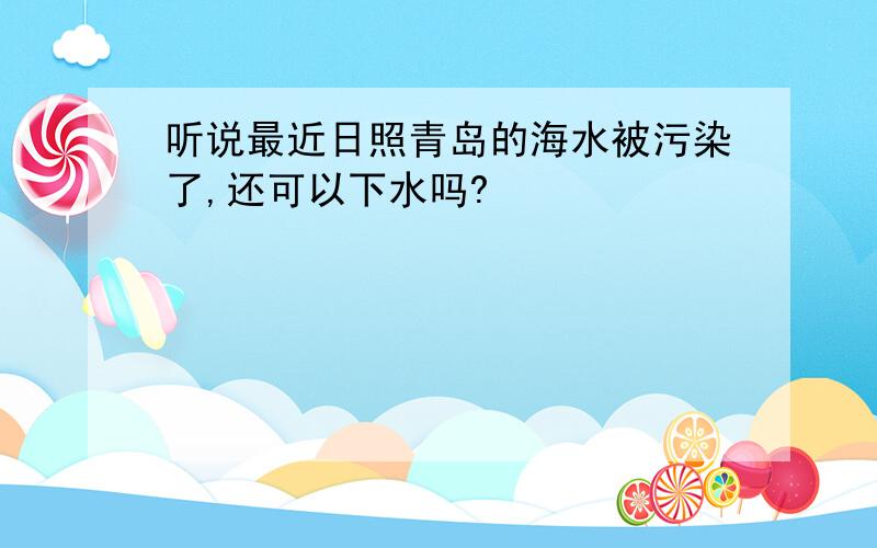 听说最近日照青岛的海水被污染了,还可以下水吗?