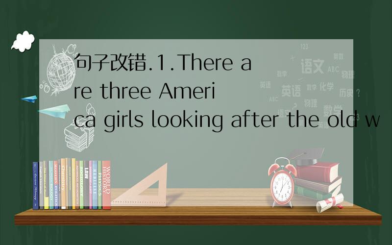 句子改错.1.There are three America girls looking after the old w