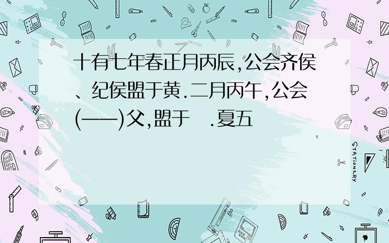 十有七年春正月丙辰,公会齐侯、纪侯盟于黄.二月丙午,公会(——)父,盟于趡.夏五