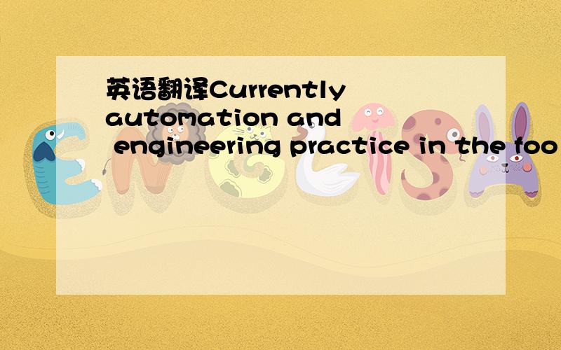 英语翻译Currently automation and engineering practice in the foo