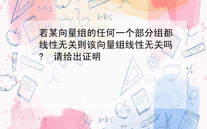 若某向量组的任何一个部分组都线性无关则该向量组线性无关吗?　请给出证明