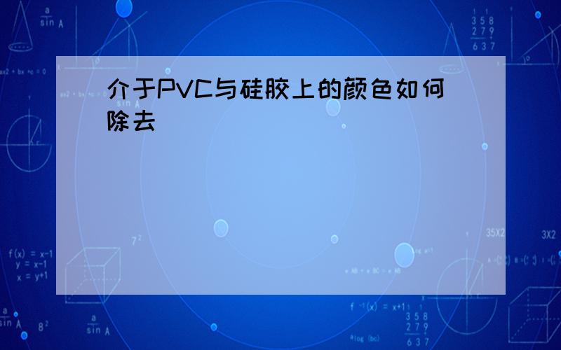 介于PVC与硅胶上的颜色如何除去