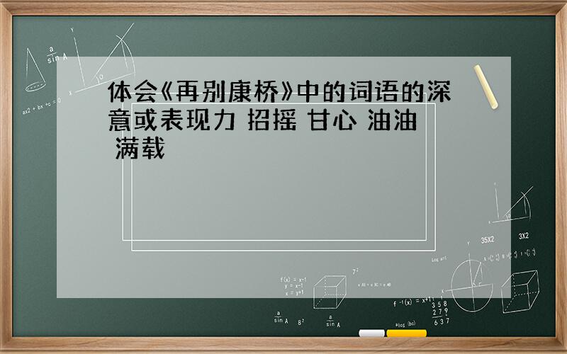 体会《再别康桥》中的词语的深意或表现力 招摇 甘心 油油 满载