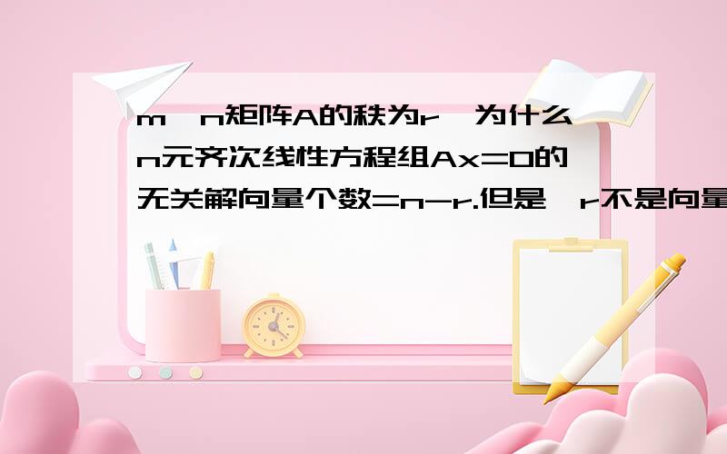 m*n矩阵A的秩为r,为什么n元齐次线性方程组Ax=0的无关解向量个数=n-r.但是,r不是向量组的极大无关向量么