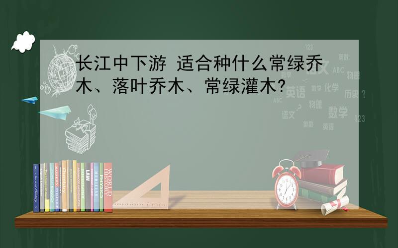 长江中下游 适合种什么常绿乔木、落叶乔木、常绿灌木?