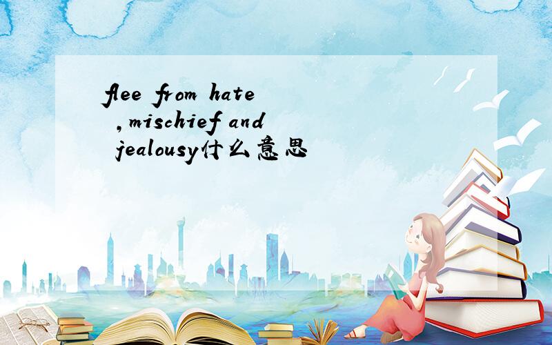 flee from hate ,mischief and jealousy什么意思