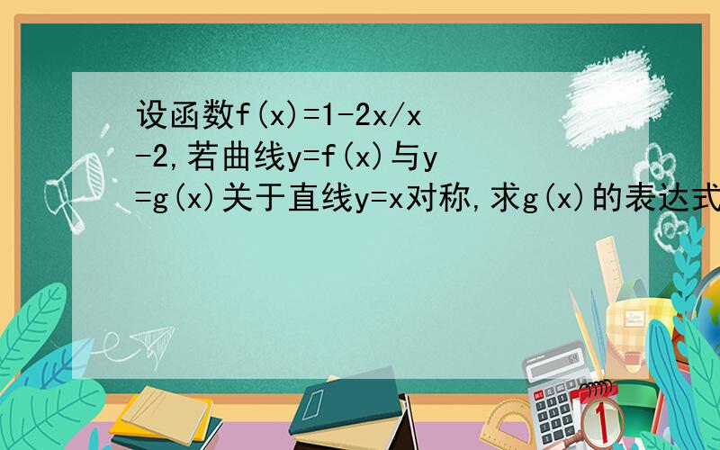 设函数f(x)=1-2x/x-2,若曲线y=f(x)与y=g(x)关于直线y=x对称,求g(x)的表达式