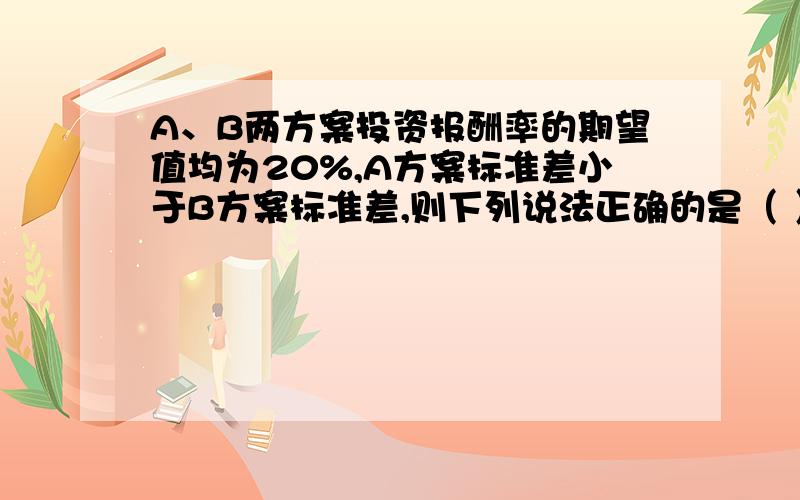 A、B两方案投资报酬率的期望值均为20%,A方案标准差小于B方案标准差,则下列说法正确的是（ ）.