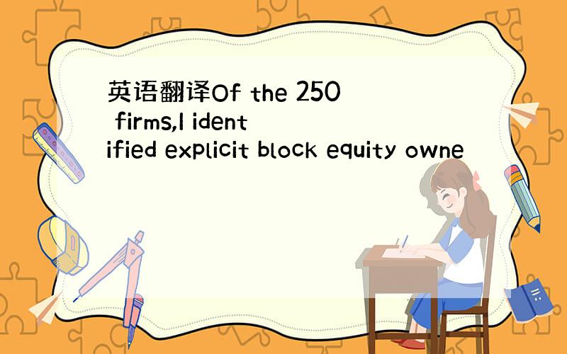 英语翻译Of the 250 firms,I identified explicit block equity owne