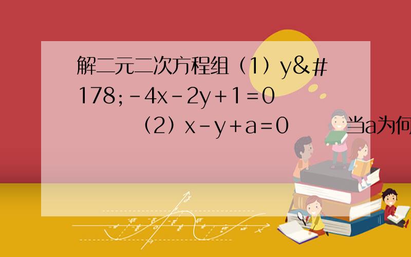 解二元二次方程组（1）y²－4x－2y＋1＝0　　　（2）x－y＋a＝0　　　当a为何止是,方程组有