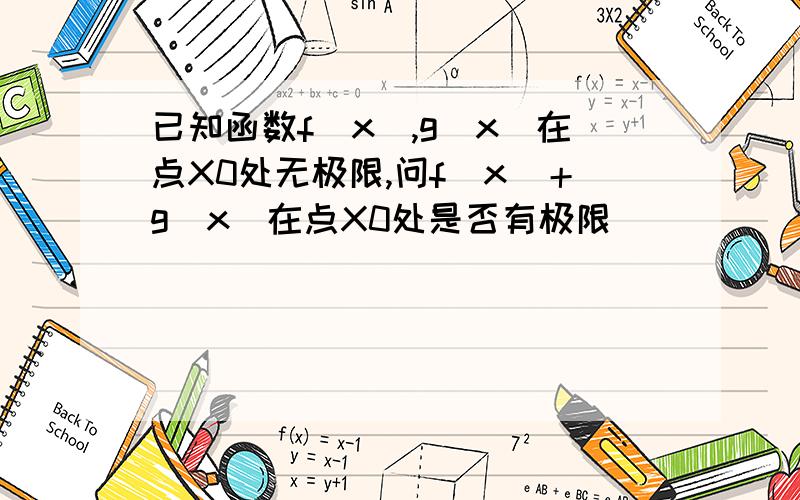 已知函数f(x),g(x)在点X0处无极限,问f(x)＋g(x)在点X0处是否有极限