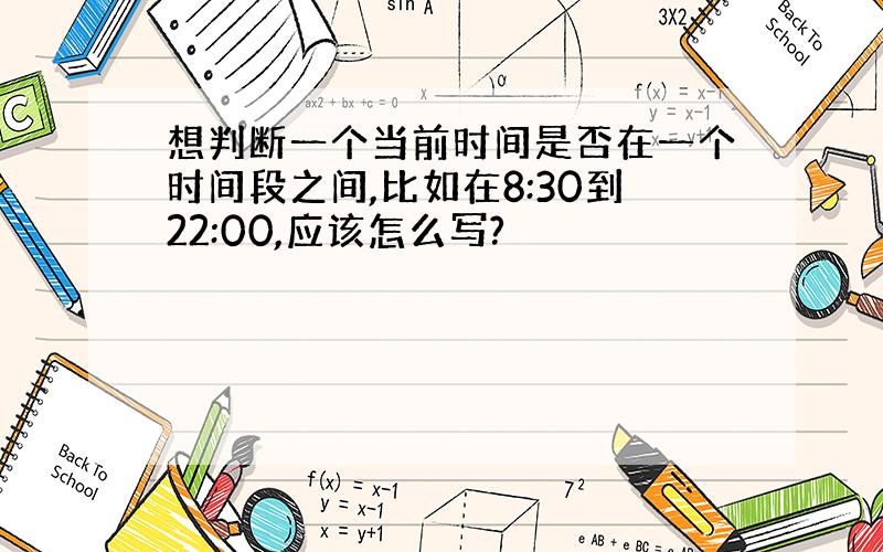 想判断一个当前时间是否在一个时间段之间,比如在8:30到22:00,应该怎么写?