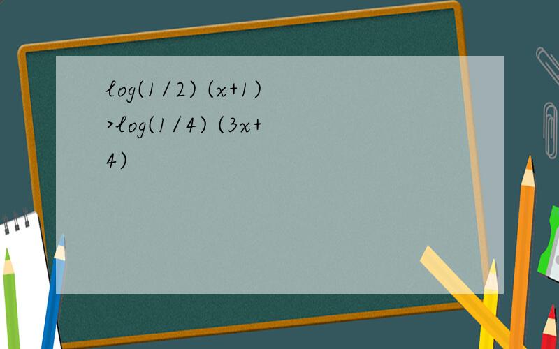 log(1/2) (x+1)>log(1/4) (3x+4)