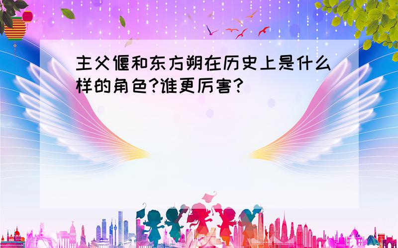 主父偃和东方朔在历史上是什么样的角色?谁更厉害?