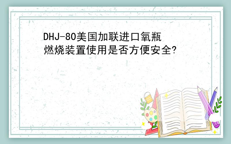 DHJ-80美国加联进口氧瓶燃烧装置使用是否方便安全?