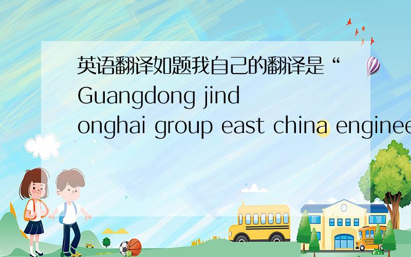 英语翻译如题我自己的翻译是“Guangdong jindonghai group east china engineer