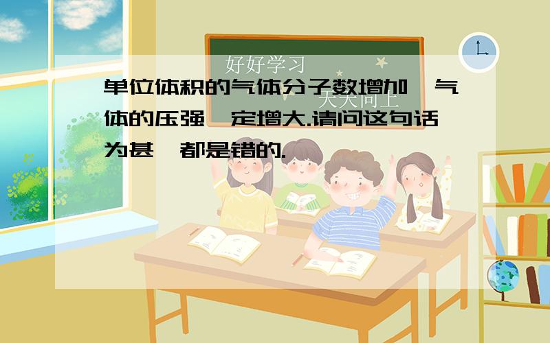 单位体积的气体分子数增加,气体的压强一定增大.请问这句话为甚麽都是错的.