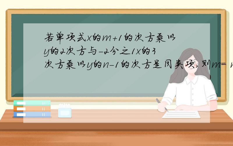 若单项式x的m+1的次方乘以y的2次方与-2分之1x的3次方乘以y的n-1的次方是同类项,则m= n=