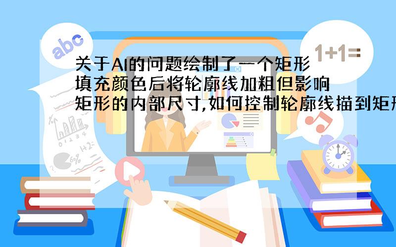 关于AI的问题绘制了一个矩形填充颜色后将轮廓线加粗但影响矩形的内部尺寸,如何控制轮廓线描到矩形的外面?