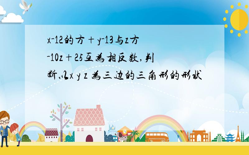 x-12的方+y-13与z方-10z+25互为相反数,判断以x y z 为三边的三角形的形状