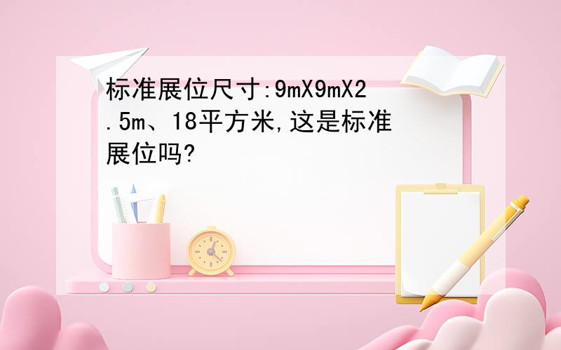 标准展位尺寸:9mX9mX2.5m、18平方米,这是标准展位吗?