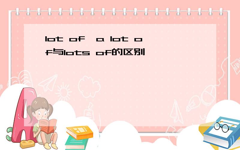 lot of、a lot of与lots of的区别