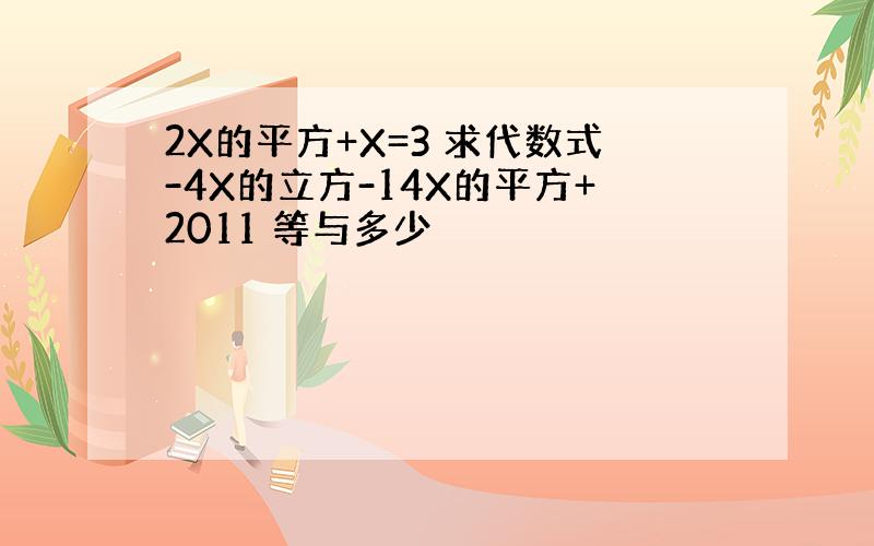 2X的平方+X=3 求代数式-4X的立方-14X的平方+2011 等与多少