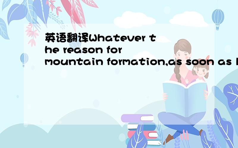 英语翻译Whatever the reason for mountain formation,as soon as la