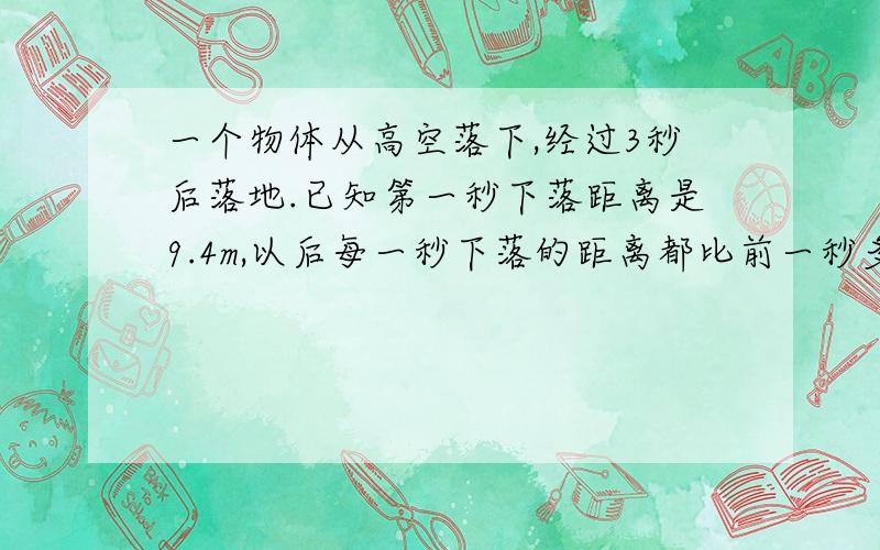 一个物体从高空落下,经过3秒后落地.已知第一秒下落距离是9.4m,以后每一秒下落的距离都比前一秒多9.8m.