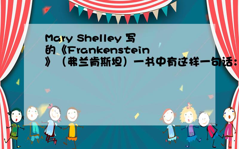 Mary Shelley 写的《Frankenstein》（弗兰肯斯坦）一书中有这样一句话：Henry,meanwhil