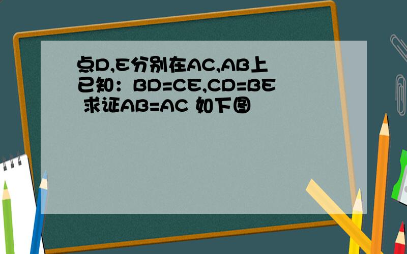 点D,E分别在AC,AB上 已知：BD=CE,CD=BE 求证AB=AC 如下图