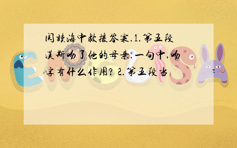 阅读海中救援答案.1.第五段汉斯吻了他的母亲.一句中,吻字有什么作用? 2.第五段当