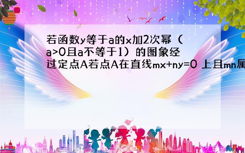 若函数y等于a的x加2次幂（a>0且a不等于1）的图象经过定点A若点A在直线mx+ny=0 上且mn属于正整数求m分之一