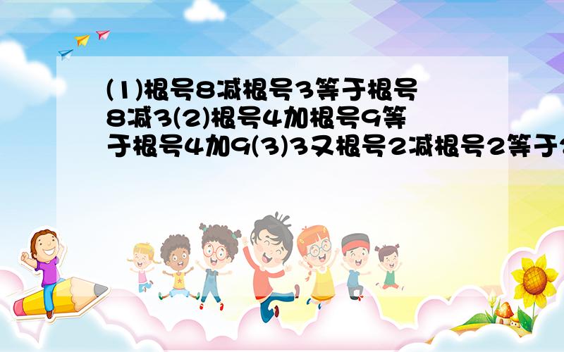 (1)根号8减根号3等于根号8减3(2)根号4加根号9等于根号4加9(3)3又根号2减根号2等于2又根号2 计算正确吗